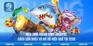 Mẹo Chơi Ocean King Jackpot - Cách Săn Boss Và Nổ Hũ Hiệu Quả Tại 123B