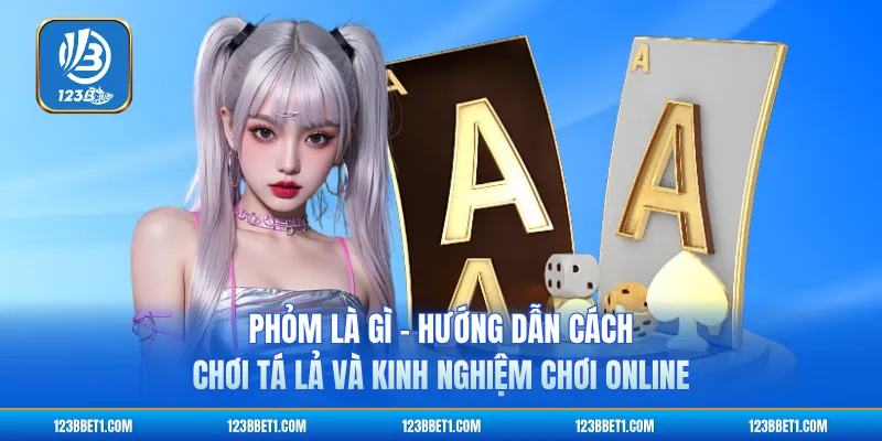 Phỏm Là Gì - Hướng Dẫn Cách Chơi Tá Lả Và Kinh Nghiệm Chơi Online